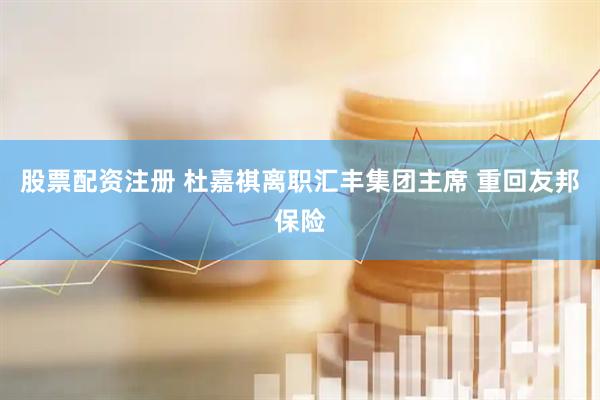 股票配资注册 杜嘉祺离职汇丰集团主席 重回友邦保险