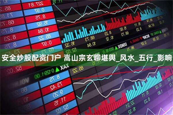 安全炒股配资门户 嵩山宗玄聊堪舆_风水_五行_影响