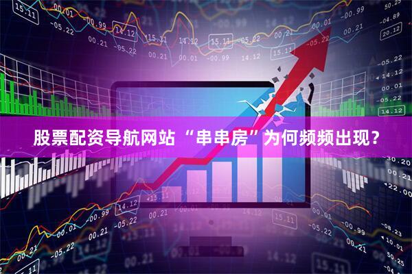 股票配资导航网站 “串串房”为何频频出现？