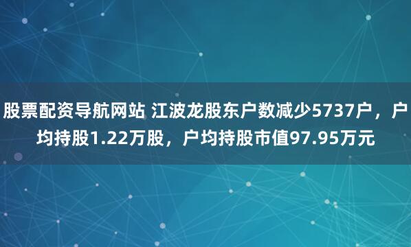 股票配资导航网站 江波龙股东户数减少5737户，户均持股1.22万股，户均持股市值97.95万元